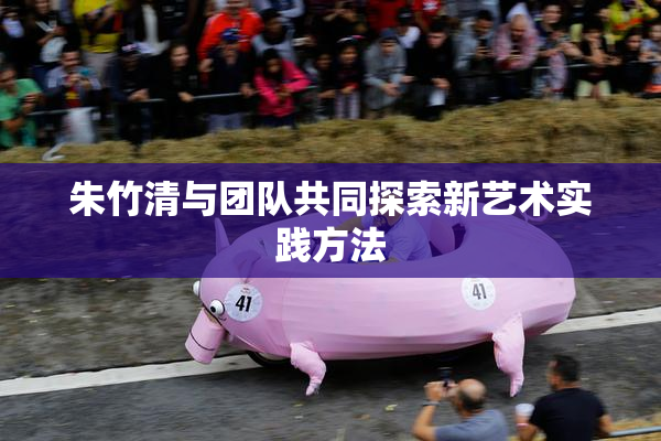朱竹清与团队共同探索新艺术实践方法