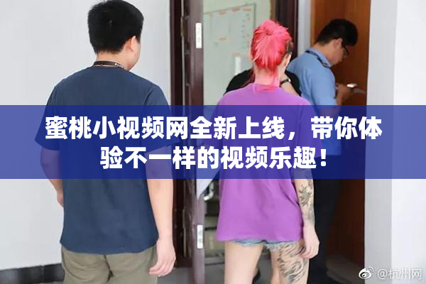 蜜桃小视频网全新上线，带你体验不一样的视频乐趣！