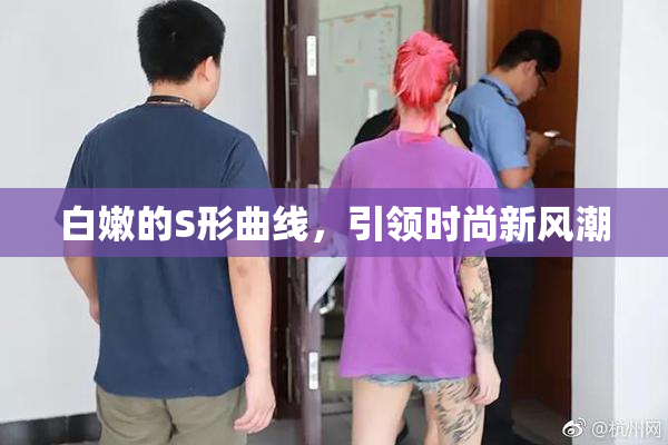 白嫩的S形曲线，引领时尚新风潮