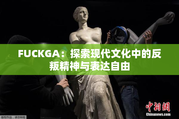 FUCKGA：探索现代文化中的反叛精神与表达自由