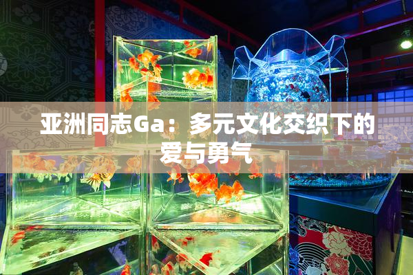 亚洲同志Ga：多元文化交织下的爱与勇气