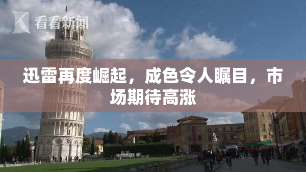 迅雷再度崛起，成色令人瞩目，市场期待高涨