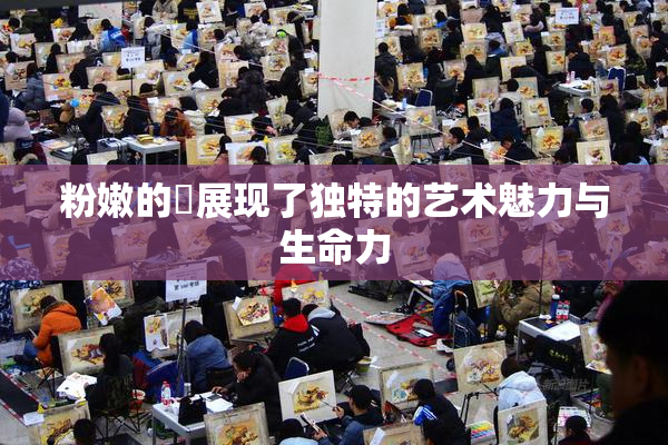 粉嫩的泬展现了独特的艺术魅力与生命力