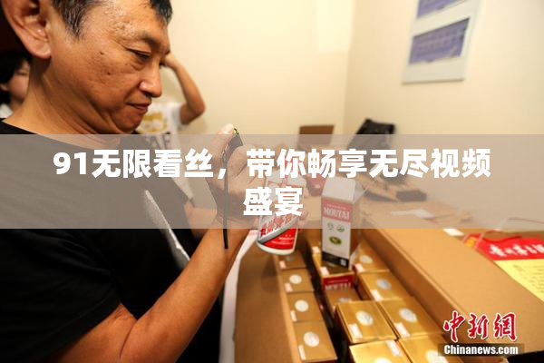 91无限看丝，带你畅享无尽视频盛宴