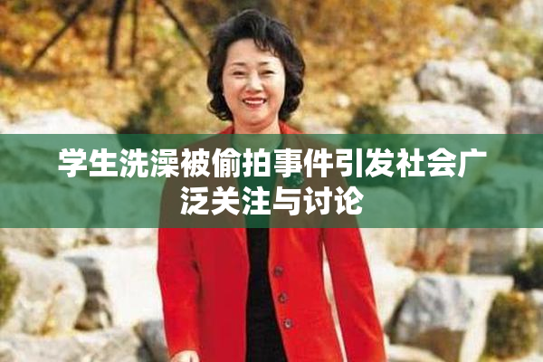 学生洗澡被偷拍事件引发社会广泛关注与讨论