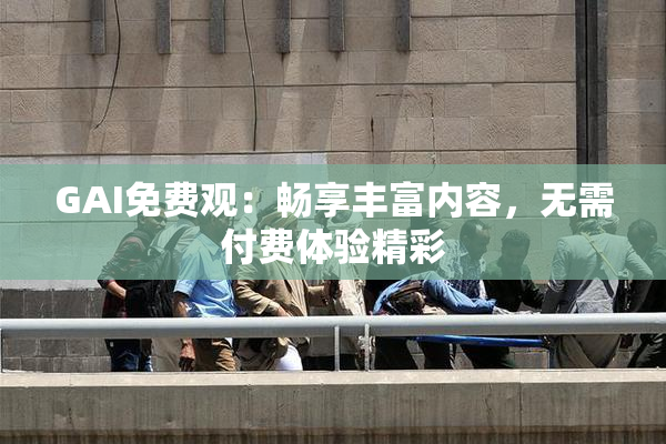 GAI免费观：畅享丰富内容，无需付费体验精彩