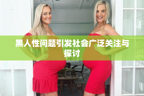 黑人性问题引发社会广泛关注与探讨