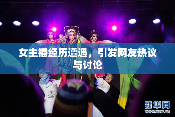 女主播经历遭遇，引发网友热议与讨论