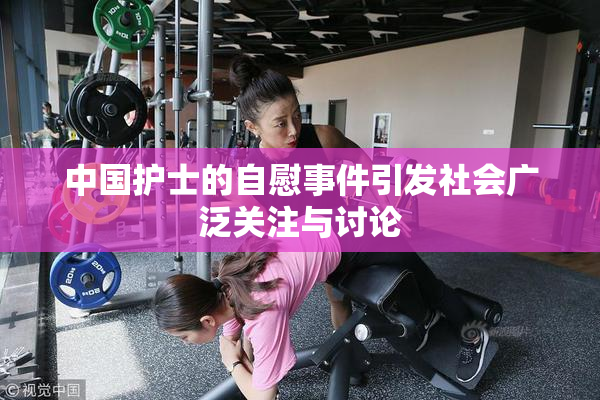 中国护士的自慰事件引发社会广泛关注与讨论