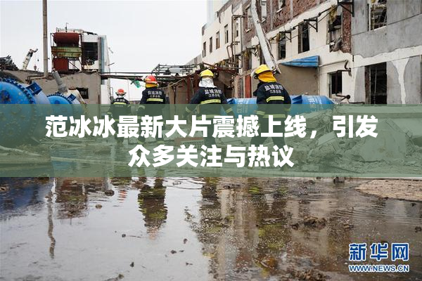 范冰冰最新大片震撼上线，引发众多关注与热议