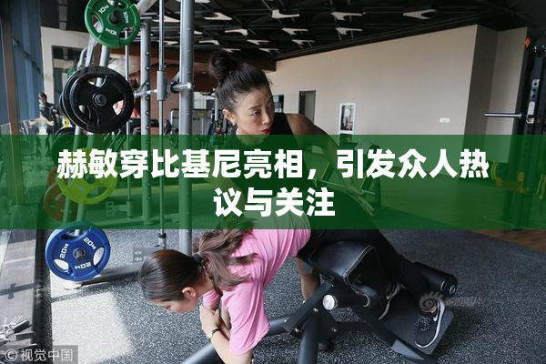 赫敏穿比基尼亮相，引发众人热议与关注
