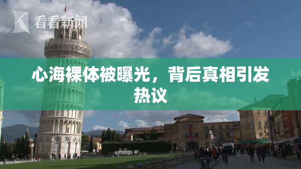 心海裸体被曝光，背后真相引发热议