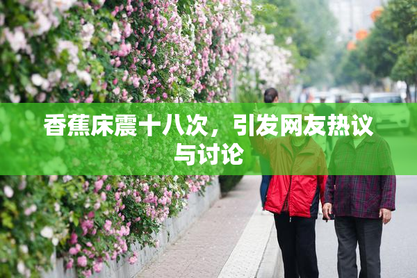 香蕉床震十八次，引发网友热议与讨论