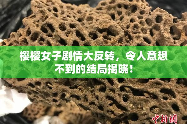 樱樱女子剧情大反转，令人意想不到的结局揭晓！