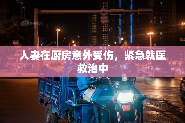 人妻在厨房意外受伤，紧急就医救治中