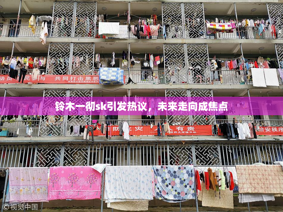 铃木一彻sk引发热议，未来走向成焦点