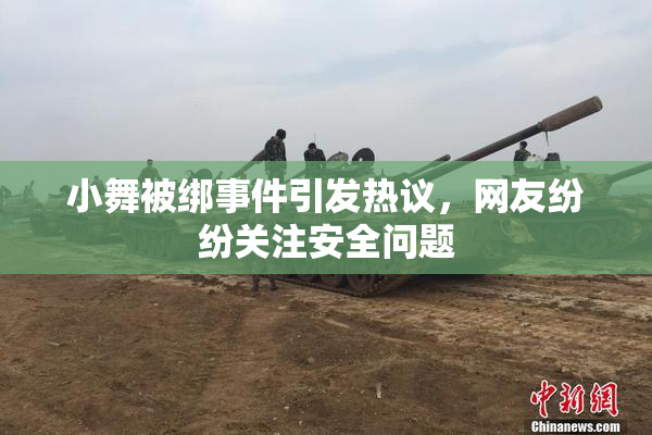 小舞被绑事件引发热议，网友纷纷关注安全问题