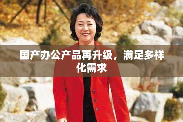 国产办公产品再升级，满足多样化需求