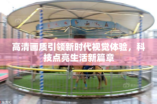 高清画质引领新时代视觉体验，科技点亮生活新篇章