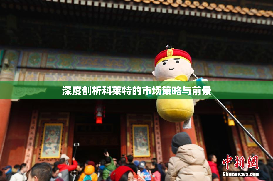 深度剖析科莱特的市场策略与前景