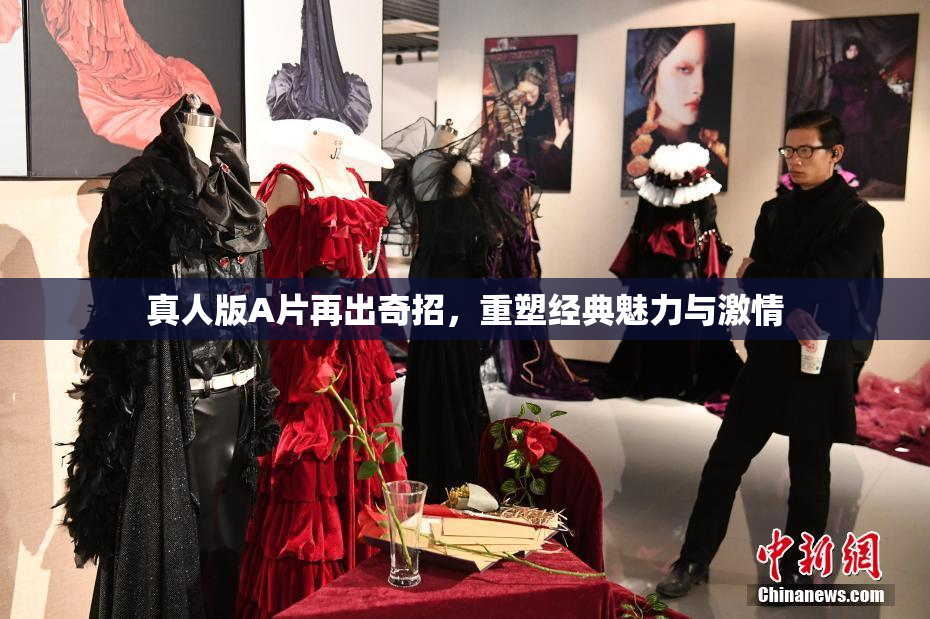 真人版A片再出奇招，重塑经典魅力与激情