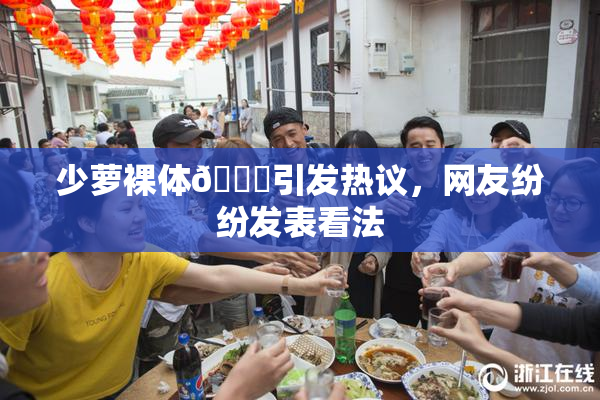 少萝裸体🔞引发热议，网友纷纷发表看法