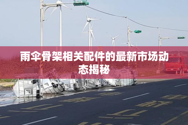 雨伞骨架相关配件的最新市场动态揭秘