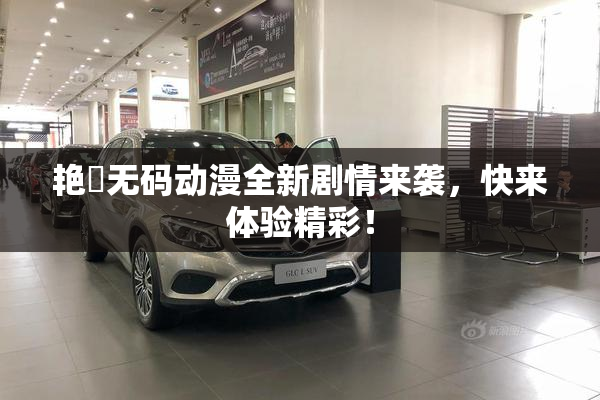 艳鉧无码动漫全新剧情来袭，快来体验精彩！