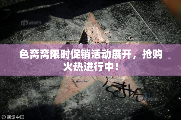 色窝窝限时促销活动展开，抢购火热进行中！