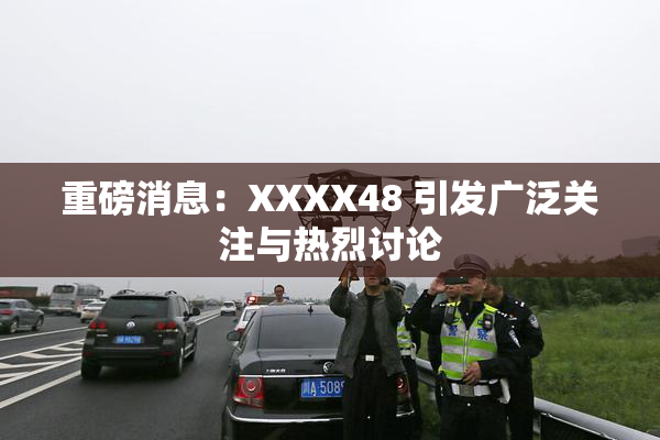 重磅消息：XXXX48 引发广泛关注与热烈讨论