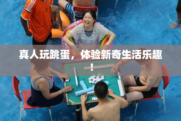 真人玩跳蛋，体验新奇生活乐趣！