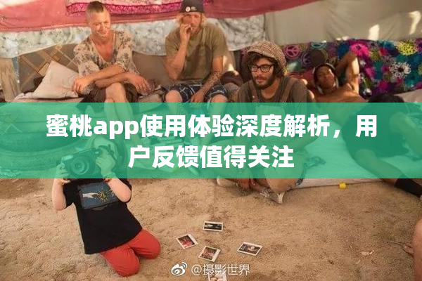 蜜桃app使用体验深度解析，用户反馈值得关注