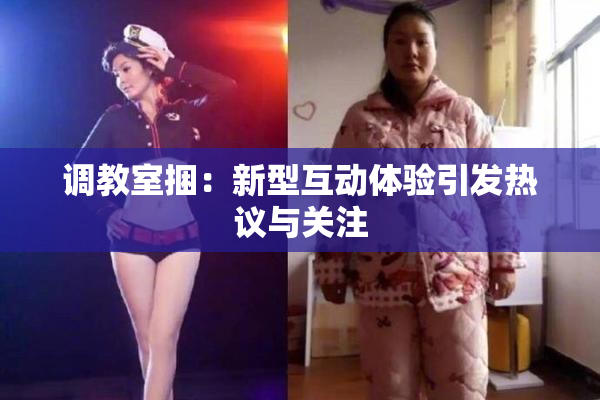 调教室捆：新型互动体验引发热议与关注