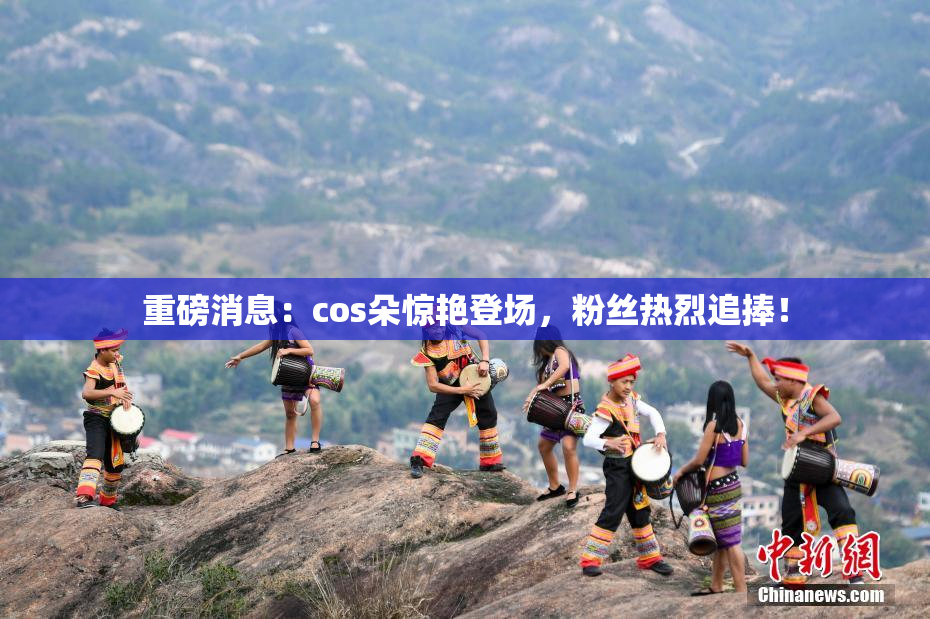 重磅消息：cos朵惊艳登场，粉丝热烈追捧！