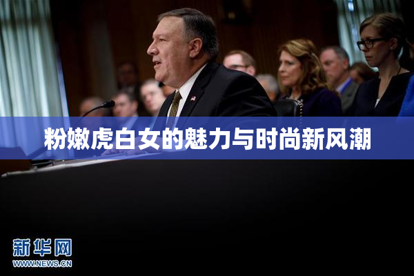 粉嫩虎白女的魅力与时尚新风潮