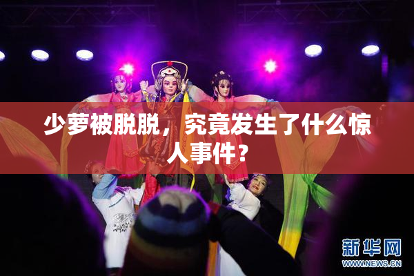 少萝被脱脱，究竟发生了什么惊人事件？