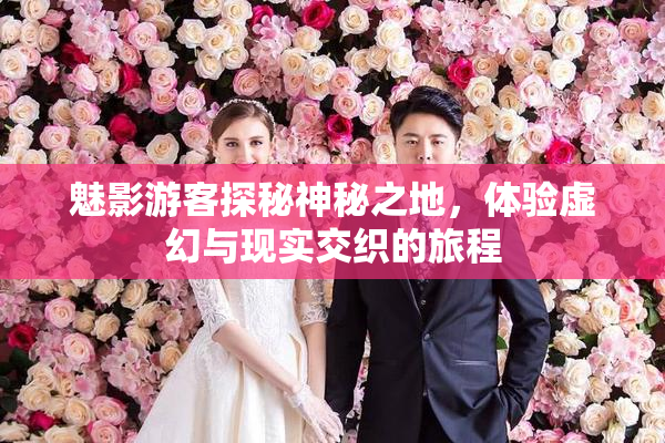 魅影游客探秘神秘之地，体验虚幻与现实交织的旅程