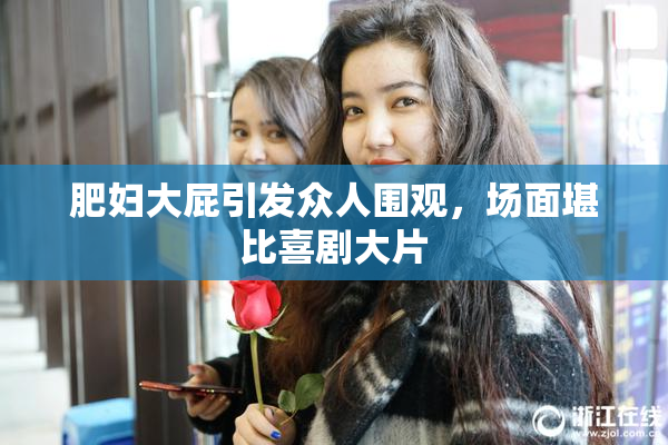 肥妇大屁引发众人围观，场面堪比喜剧大片