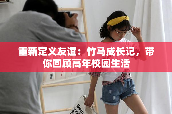 重新定义友谊：竹马成长记，带你回顾高年校园生活