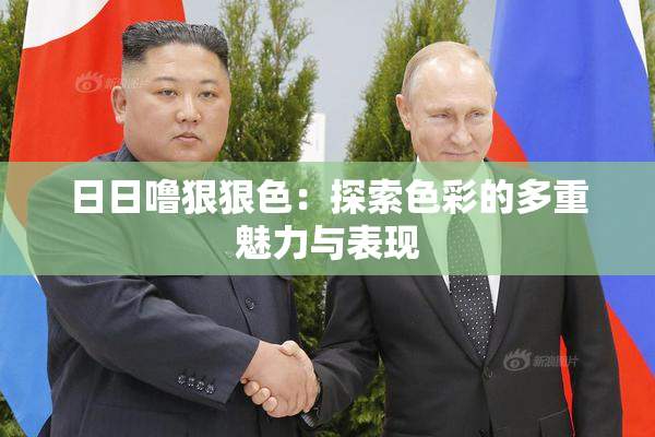 日日噜狠狠色：探索色彩的多重魅力与表现