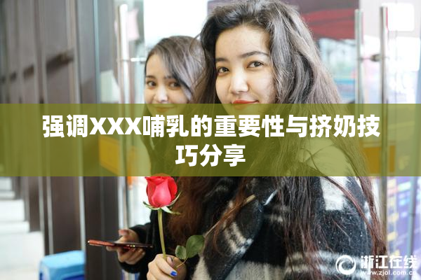 强调XXX哺乳的重要性与挤奶技巧分享