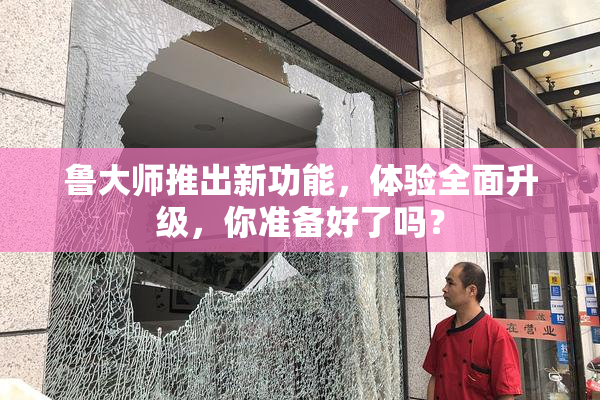 鲁大师推出新功能，体验全面升级，你准备好了吗？