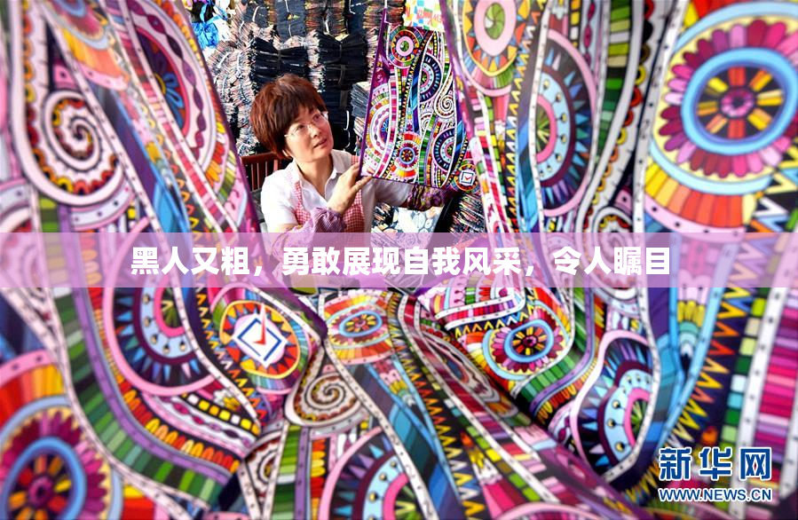 黑人又粗，勇敢展现自我风采，令人瞩目