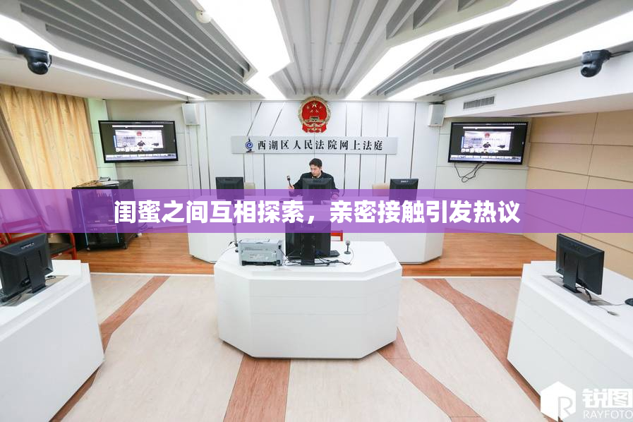 闺蜜之间互相探索，亲密接触引发热议