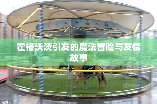 霍格沃茨引发的魔法冒险与友情故事