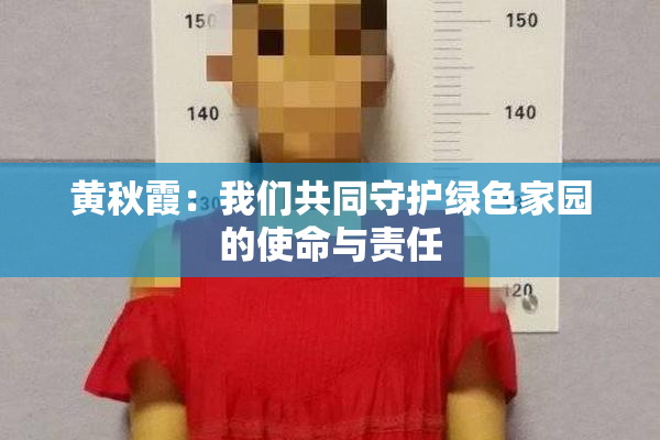黄秋霞：我们共同守护绿色家园的使命与责任