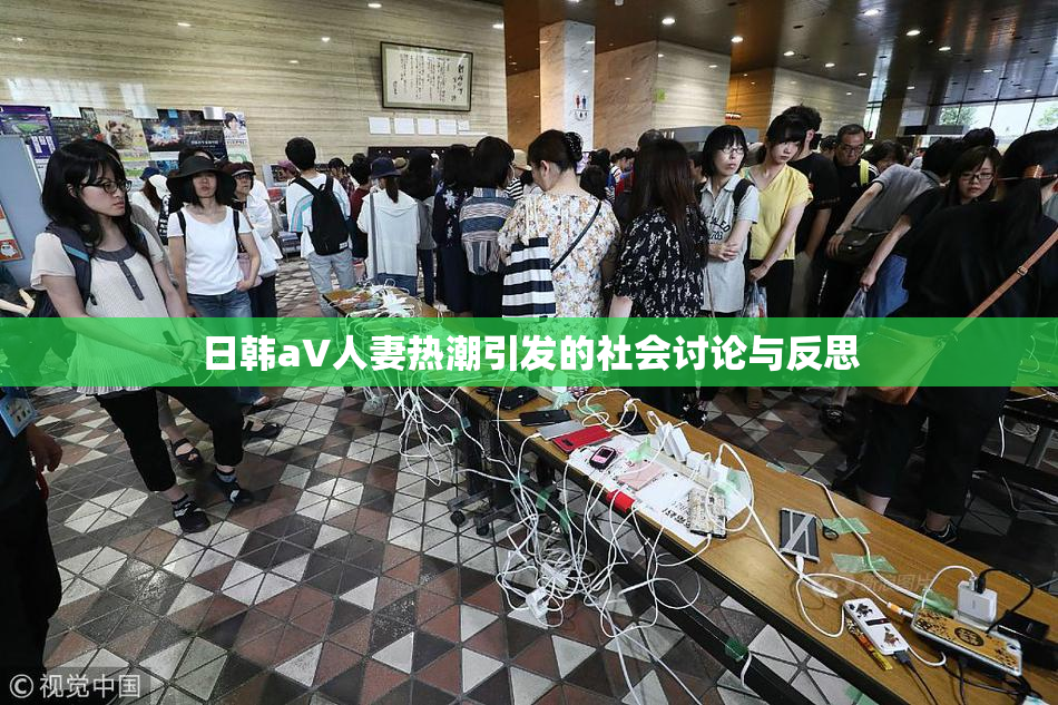 日韩aV人妻热潮引发的社会讨论与反思