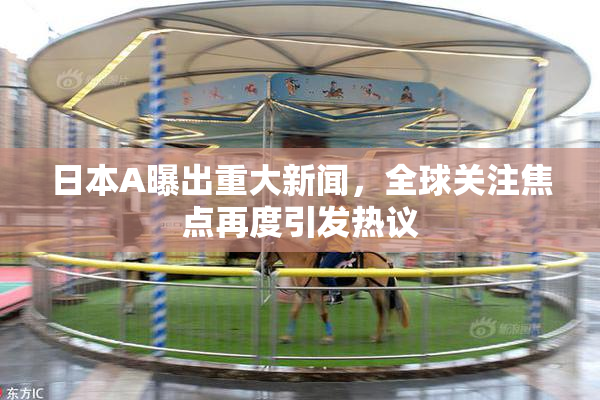 日本A曝出重大新闻，全球关注焦点再度引发热议