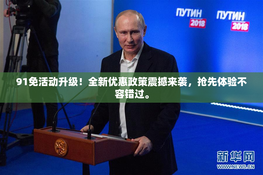 91免活动升级！全新优惠政策震撼来袭，抢先体验不容错过。