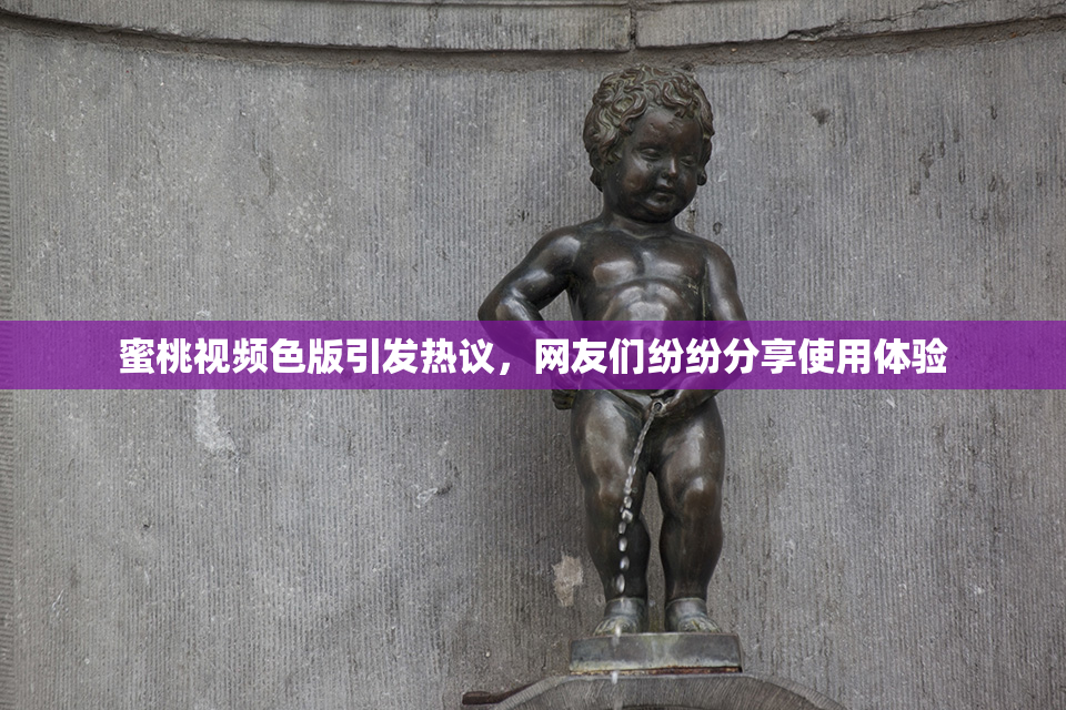 蜜桃视频色版引发热议，网友们纷纷分享使用体验